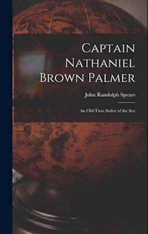 Captain Nathaniel Brown Palmer: An Old-Time Sailor of the Sea