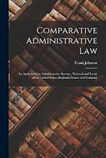 Comparative Administrative Law: An Analysis of the Administrative Systems, National and Local, of the United States, England, France and Germany 