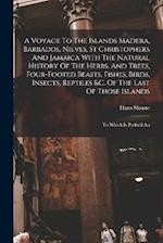 A Voyage To The Islands Madera, Barbados, Nieves, St Christophers And Jamaica With The Natural History Of The Herbs, And Trees, Four-footed Beasts, Fi