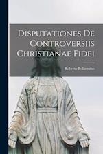 Disputationes De Controversiis Christianae Fidei 