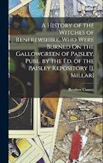 A History of the Witches of Renfrewshire, Who Were Burned On the Gallowgreen of Paisley. Publ. by the Ed. of the Paisley Repository [J. Millar] 