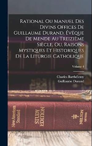 Rational Ou Manuel Des Divins Offices De Guillaume Durand, Évêque De Mende Au Treizième Siècle, Ou, Raisons Mystiques Et Historiques De La Liturgie Ca