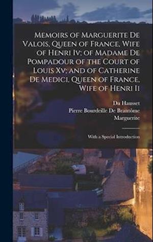 Memoirs of Marguerite De Valois, Queen of France, Wife of Henri Iv; of Madame De Pompadour of the Court of Louis Xv; and of Catherine De Medici, Queen