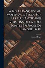 La Bible Française Au Moyen Âge, Étude Sur Les Plus Anciennes Versions De La Bible Écrites En Prose De Langue D'Oïl