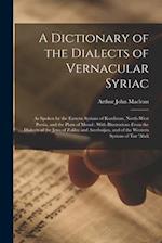 A Dictionary of the Dialects of Vernacular Syriac: As Spoken by the Eastern Syrians of Kurdistan, North-West Persia, and the Plain of Mosul : With Ill