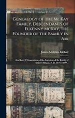 Genealogy of the McKay Family, Descendants of Elkenny McKay, the Founder of the Family in Am.; and Incl. 37 Generations of the Ancestors of the Family