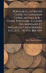 Popular Illustrated Guide to Canadian Coins, Medals, &. &. = Guide Populaire Illustré des Monnaies et Médailles Canadiennes, etc., etc. / by P.N. Bret