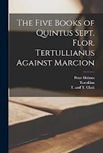 The Five Books of Quintus Sept. Flor. Tertullianus Against Marcion 