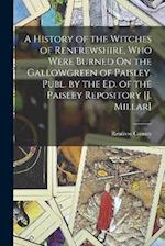 A History of the Witches of Renfrewshire, Who Were Burned On the Gallowgreen of Paisley. Publ. by the Ed. of the Paisley Repository [J. Millar] 