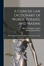 A Concise Law Dictionary of Words, Phrases, and Maxims: With an Explanatory List of Abbreviations Used in Law Books 