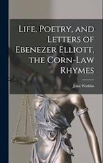 Life, Poetry, and Letters of Ebenezer Elliott, the Corn-Law Rhymes 