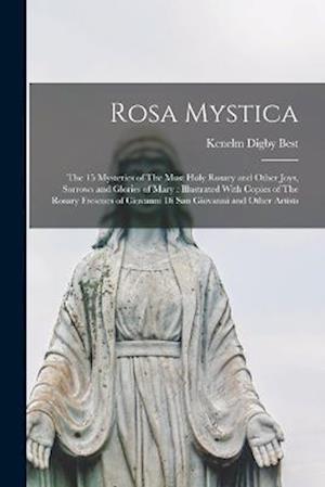 Rosa Mystica: The 15 Mysteries of The Most Holy Rosary and Other Joys, Sorrows and Glories of Mary : Illustrated With Copies of The Rosary Frescoes of