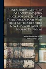 Genealogical Sketches of Robert and John Hazelton and Some of Their Descendants With Brief Notices of Other New England Families Bearing This Name 
