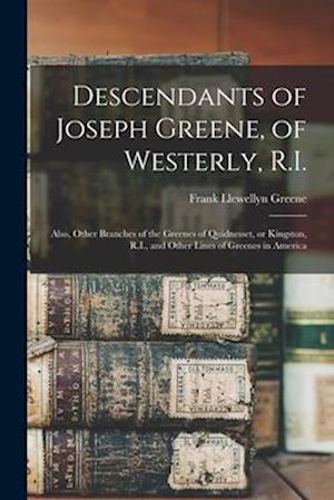 Descendants of Joseph Greene, of Westerly, R.I.: Also, Other Branches of the Greenes of Quidnesset, or Kingston, R.I., and Other Lines of Greenes in A