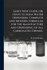 Saxe's new Guide, or, Hints to Soda Water Dispensers. Complete and Modern Formulae for the Manufacture and Dispensing of all Carbonated Drinks.. 