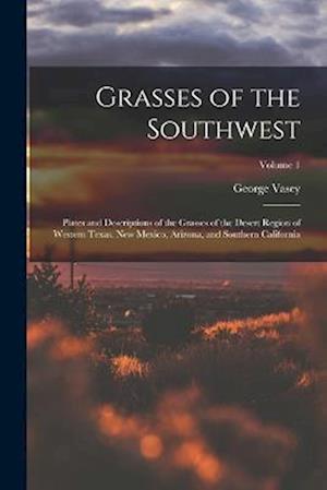 Grasses of the Southwest: Plates and Descriptions of the Grasses of the Desert Region of Western Texas, New Mexico, Arizona, and Southern California;
