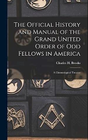 The Official History and Manual of the Grand United Order of Odd Fellows in America: A Chronological Treatise