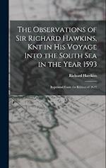 The Observations of Sir Richard Hawkins, Knt in His Voyage Into the South Sea in the Year 1593: Reprinted From the Edition of 1622 