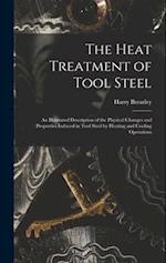 The Heat Treatment of Tool Steel: An Illustrated Description of the Physical Changes and Properties Induced in Tool Steel by Heating and Cooling Opera
