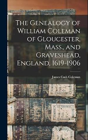 The Genealogy of William Coleman of Gloucester, Mass., and Graveshead, England, 1619-1906