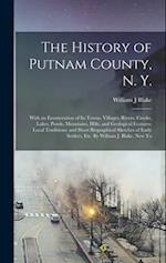 The History of Putnam County, N. Y.; With an Enumeration of its Towns, Villages, Rivers, Creeks, Lakes, Ponds, Mountains, Hills, and Geological Featur