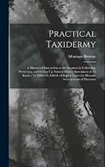 Practical Taxidermy: A Manual of Instruction to the Amateur in Collecting, Preserving, and Setting Up Natural History Specimens of All Kinds : To Whic