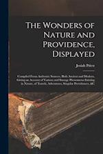 The Wonders of Nature and Providence, Displayed: Compiled From Authentic Sources, Both Ancient and Modern, Giving an Account of Various and Strange Ph