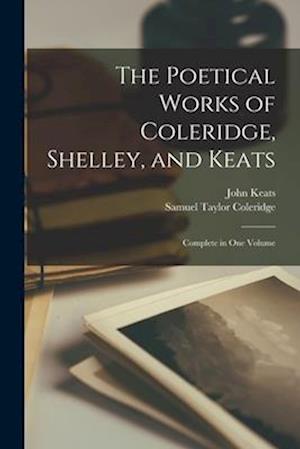 The Poetical Works of Coleridge, Shelley, and Keats: Complete in One Volume