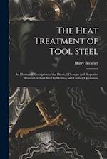 The Heat Treatment of Tool Steel: An Illustrated Description of the Physical Changes and Properties Induced in Tool Steel by Heating and Cooling Opera