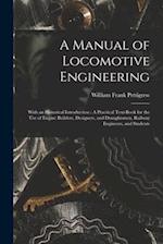 A Manual of Locomotive Engineering: With an Historical Introduction : A Practical Text-Book for the Use of Engine Builders, Designers, and Draughtsmen