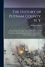 The History of Putnam County, N. Y.; With an Enumeration of its Towns, Villages, Rivers, Creeks, Lakes, Ponds, Mountains, Hills, and Geological Featur