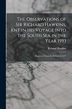 The Observations of Sir Richard Hawkins, Knt in His Voyage Into the South Sea in the Year 1593: Reprinted From the Edition of 1622 