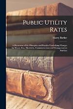 Public Utility Rates; a Discussion of the Principles and Practice Underlying Charges for Water, gas, Electricity, Communication and Transportation Ser
