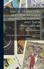 Magic, Divination, And Demonology Among The Hebrews And Their Neighbours: Including An Examination Of Biblical References And Of The Biblical Terms 
