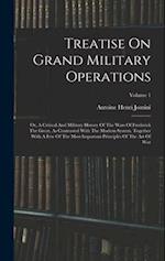 Treatise On Grand Military Operations: Or, A Critical And Military History Of The Wars Of Frederick The Great, As Contrasted With The Modern System. T