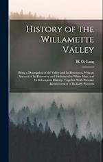 History of the Willamette Valley: Being a Description of the Valley and its Resources, With an Account of its Discovery and Settlement by White men, a