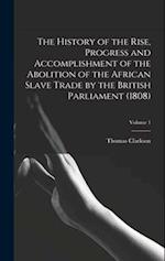 The History of the Rise, Progress and Accomplishment of the Abolition of the African Slave Trade by the British Parliament (1808); Volume 1 