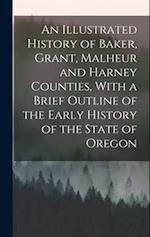 An Illustrated History of Baker, Grant, Malheur and Harney Counties, With a Brief Outline of the Early History of the State of Oregon 