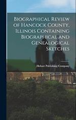 Biographical Review of Hancock County, Illinois Containing Biographical and Genealogical Sketches 
