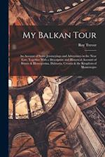My Balkan Tour; an Account of Some Journeyings and Adventures in the Near East, Together With a Descriptive and Historical Account of Bosnia & Herzego