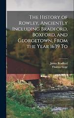 The History of Rowley, Anciently Including Bradford, Boxford, and Georgetown, From the Year 1639 To 