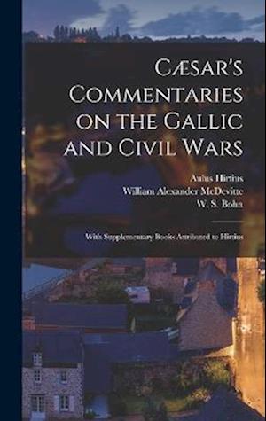 Cæsar's Commentaries on the Gallic and Civil Wars: With Supplementary Books Attributed to Hirtius