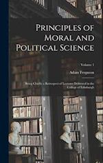 Principles of Moral and Political Science: Being Chiefly a Retrospect of Lectures Delivered in the College of Edinburgh; Volume 1 
