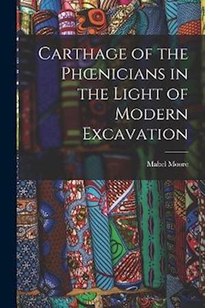 Carthage of the Phœnicians in the Light of Modern Excavation