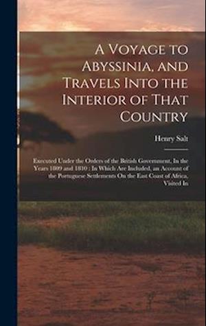 A Voyage to Abyssinia, and Travels Into the Interior of That Country: Executed Under the Orders of the British Government, In the Years 1809 and 1810