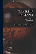 Travels In Iceland: Performed By Order Of His Danish Majesty 