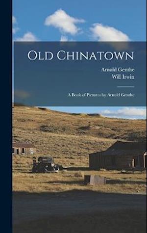 Old Chinatown: A Book of Pictures by Arnold Genthe