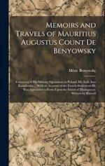 Memoirs and Travels of Mauritius Augustus Count De Benyowsky: Consisting of His Military Operations in Poland, His Exile Into Kamchatka ... With an Ac