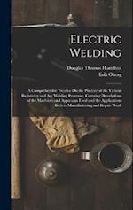 Electric Welding: A Comprehensive Treatise On the Practice of the Various Resistance and Arc Welding Processes, Covering Descriptions of the Machines 