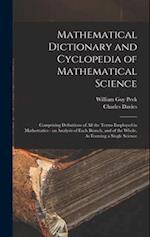 Mathematical Dictionary and Cyclopedia of Mathematical Science: Comprising Definitions of All the Terms Employed in Mathematics - an Analysis of Each 